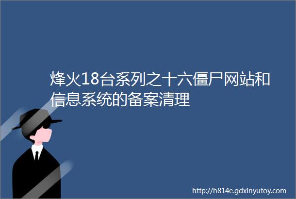 烽火18台系列之十六僵尸网站和信息系统的备案清理